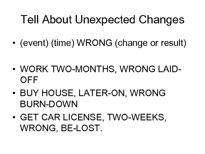 Tell About Unexpected Changes • (event) (time) WRONG (change or result) • WORK TWO-MONTHS,