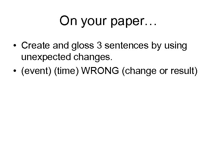 On your paper… • Create and gloss 3 sentences by using unexpected changes. •