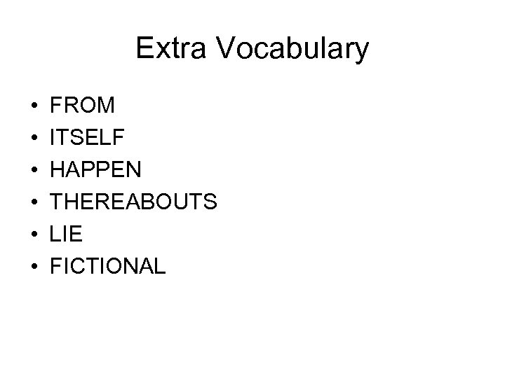 Extra Vocabulary • • • FROM ITSELF HAPPEN THEREABOUTS LIE FICTIONAL 