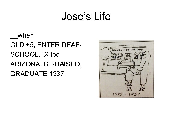 Jose’s Life __when OLD +5, ENTER DEAFSCHOOL, IX-loc ARIZONA. BE-RAISED, GRADUATE 1937. 