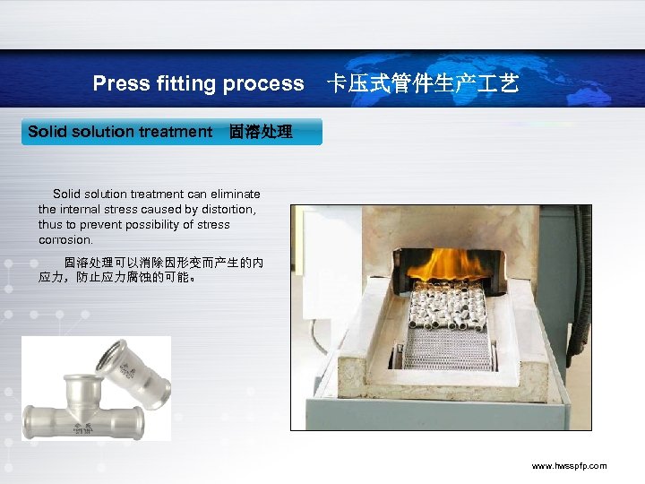 Press fitting process　卡压式管件生产 艺 Solid solution treatment　固溶处理 Solid solution treatment can eliminate the internal