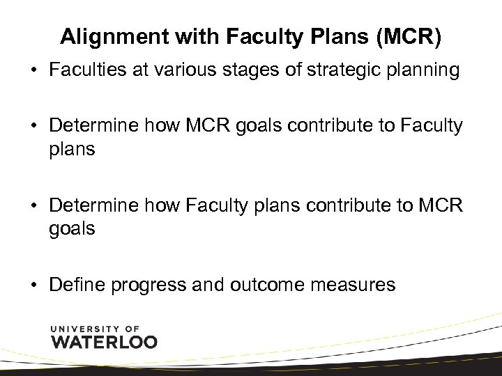 Alignment with Faculty Plans (MCR) • Faculties at various stages of strategic planning •