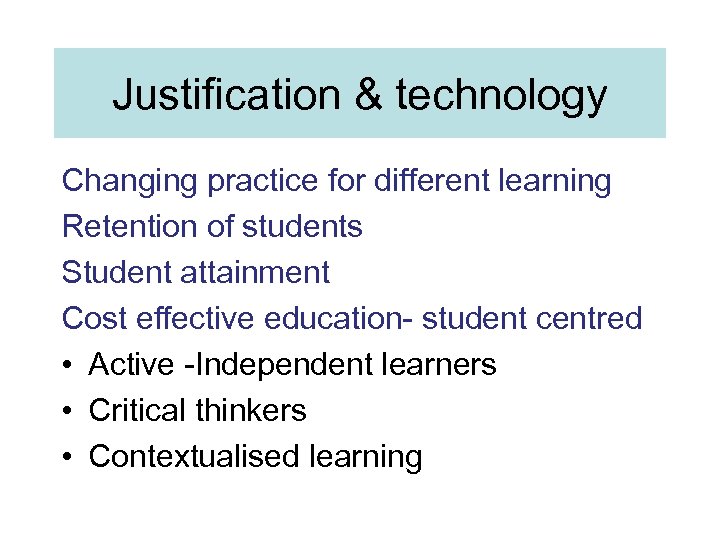 Justification & technology Changing practice for different learning Retention of students Student attainment Cost