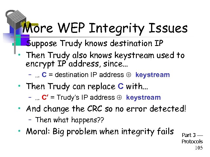More WEP Integrity Issues • Suppose Trudy knows destination IP • Then Trudy also