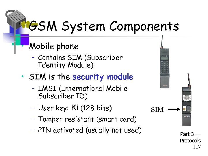 GSM System Components • Mobile phone – Contains SIM (Subscriber Identity Module) • SIM