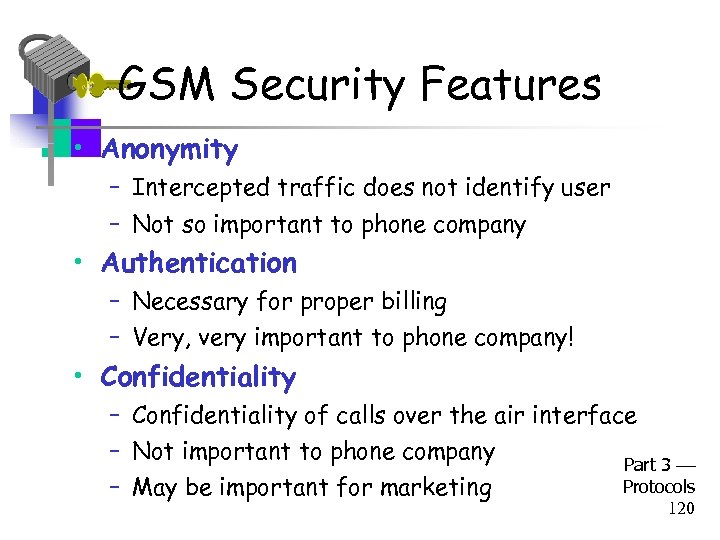 GSM Security Features • Anonymity – Intercepted traffic does not identify user – Not