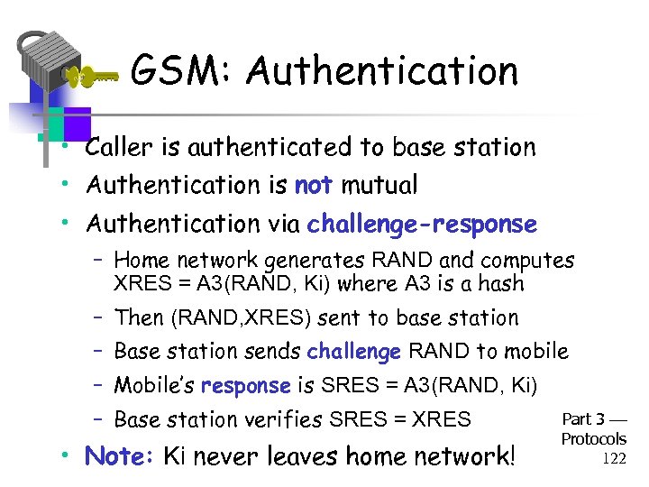 GSM: Authentication • Caller is authenticated to base station • Authentication is not mutual
