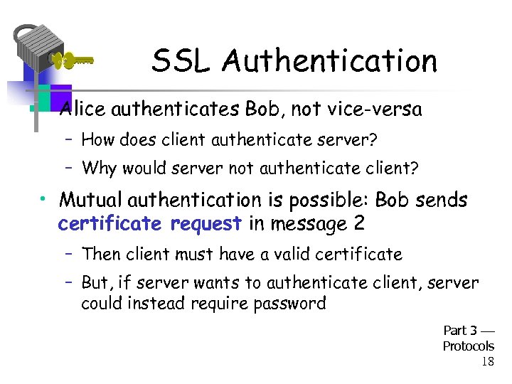 SSL Authentication • Alice authenticates Bob, not vice-versa – How does client authenticate server?
