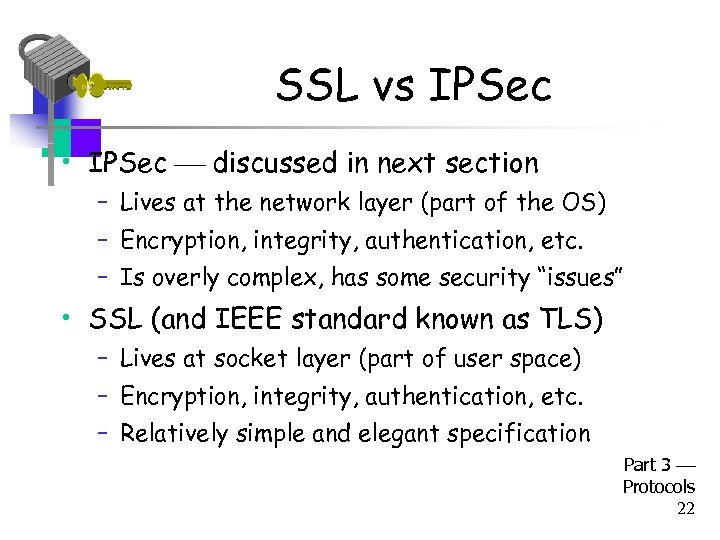 SSL vs IPSec • IPSec discussed in next section – Lives at the network