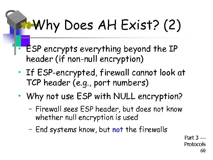 Why Does AH Exist? (2) • ESP encrypts everything beyond the IP header (if