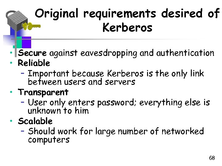 Original requirements desired of Kerberos • Secure against eavesdropping and authentication • Reliable –