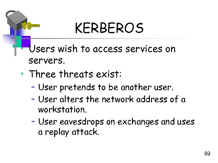 KERBEROS • Users wish to access services on servers. • Three threats exist: –
