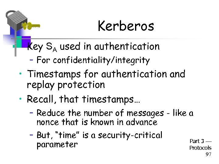 Kerberos • Key SA used in authentication – For confidentiality/integrity • Timestamps for authentication