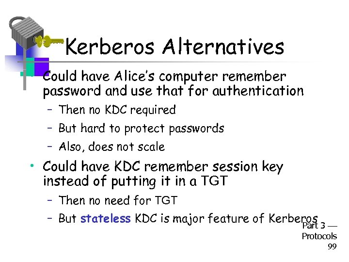 Kerberos Alternatives • Could have Alice’s computer remember password and use that for authentication