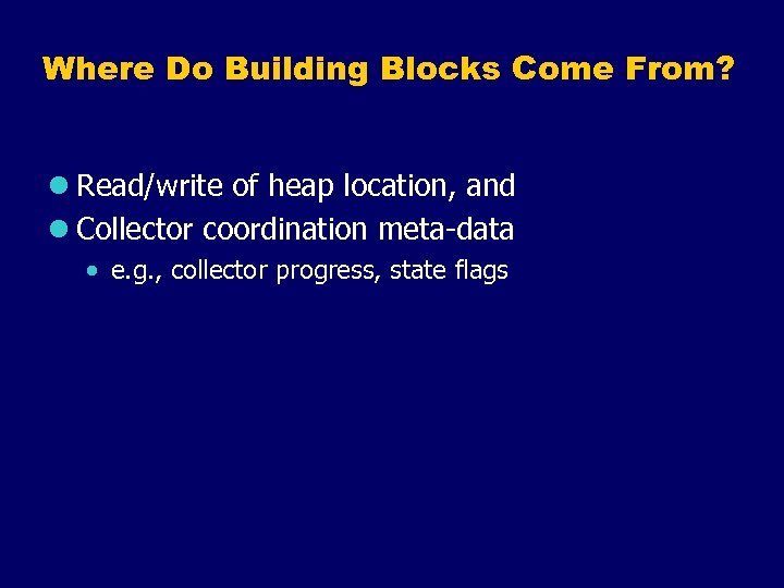 Where Do Building Blocks Come From? l Read/write of heap location, and l Collector