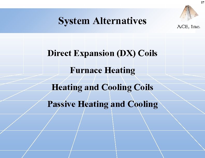 27 System Alternatives Direct Expansion (DX) Coils Furnace Heating and Cooling Coils Passive Heating
