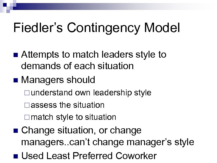 Fiedler’s Contingency Model Attempts to match leaders style to demands of each situation n
