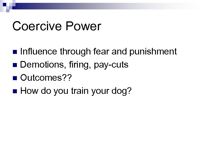 Coercive Power Influence through fear and punishment n Demotions, firing, pay-cuts n Outcomes? ?