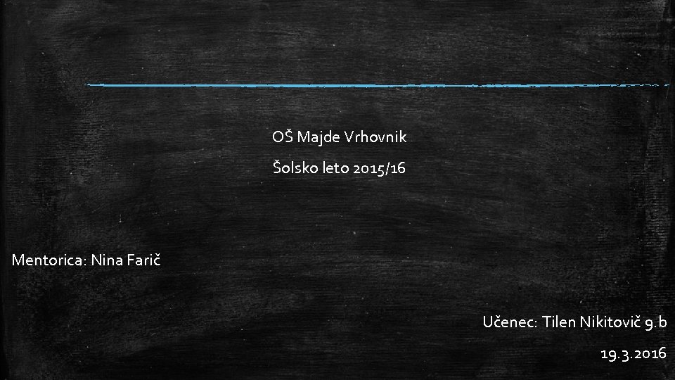 OŠ Majde Vrhovnik Šolsko leto 2015/16 Mentorica: Nina Farič Učenec: Tilen Nikitovič 9. b