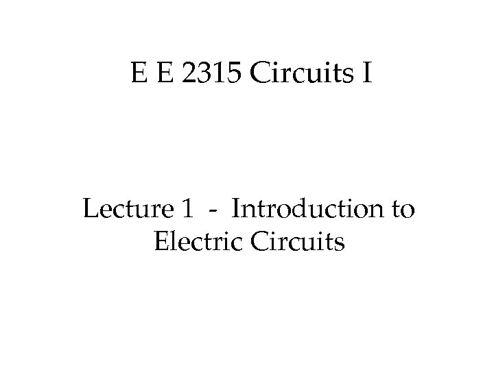 E E 2315 Circuits I Lecture 1 - Introduction to Electric Circuits 