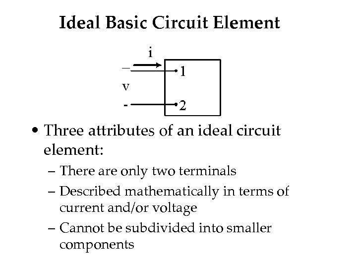 Ideal Basic Circuit Element • Three attributes of an ideal circuit element: – There
