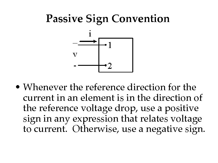 Passive Sign Convention • Whenever the reference direction for the current in an element