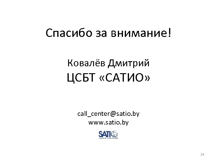 Спасибо за внимание! Ковалёв Дмитрий ЦСБТ «САТИО» call_center@satio. by www. satio. by 24 