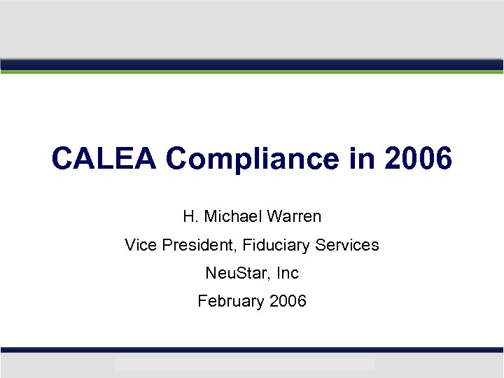 CALEA Compliance in 2006 H. Michael Warren Vice President, Fiduciary Services Neu. Star, Inc