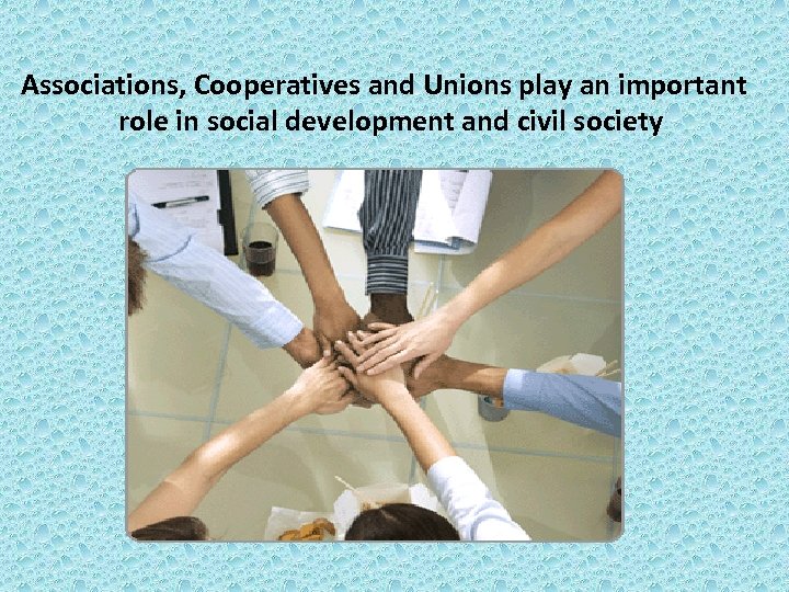 Associations, Cooperatives and Unions play an important role in social development and civil society