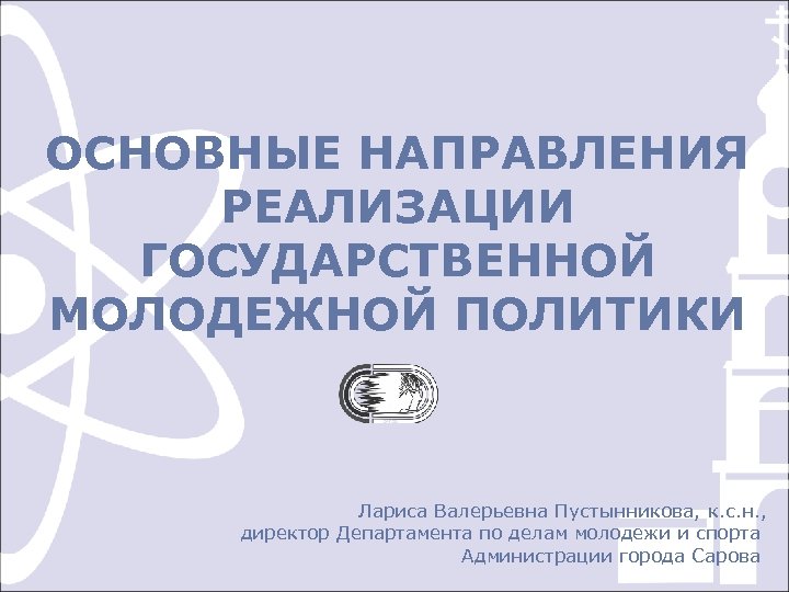 ОСНОВНЫЕ НАПРАВЛЕНИЯ РЕАЛИЗАЦИИ ГОСУДАРСТВЕННОЙ МОЛОДЕЖНОЙ ПОЛИТИКИ Лариса Валерьевна Пустынникова, к. с. н. , директор