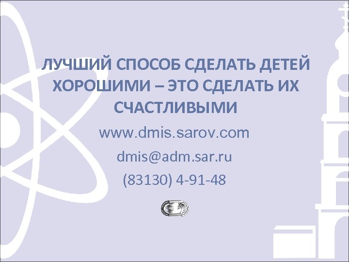 ЛУЧШИЙ СПОСОБ СДЕЛАТЬ ДЕТЕЙ ХОРОШИМИ – ЭТО СДЕЛАТЬ ИХ СЧАСТЛИВЫМИ www. dmis. sarov. com