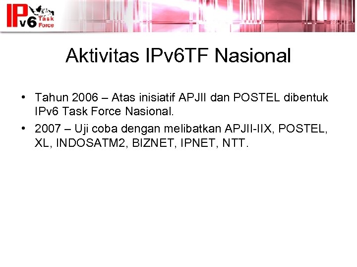 Aktivitas IPv 6 TF Nasional • Tahun 2006 – Atas inisiatif APJII dan POSTEL