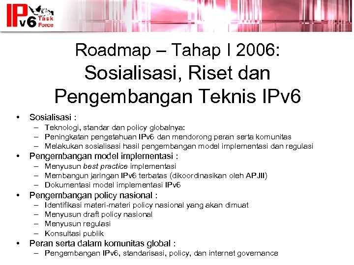 Roadmap – Tahap I 2006: Sosialisasi, Riset dan Pengembangan Teknis IPv 6 • Sosialisasi