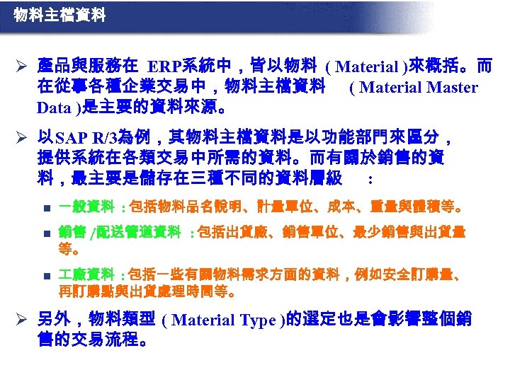 物料主檔資料 Ø 產品與服務在 ERP系統中，皆以物料 ( Material )來概括。而 在從事各種企業交易中，物料主檔資料 ( Material Master Data )是主要的資料來源。 Ø