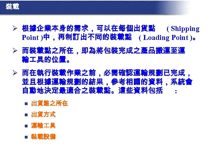 裝載 Ø 根據企業本身的需求，可以在每個出貨點 ( Shipping Point )中，再制訂出不同的裝載點 ( Loading Point )。 Ø 而裝載點之所在，即為將包裝完成之產品搬運至運 輸