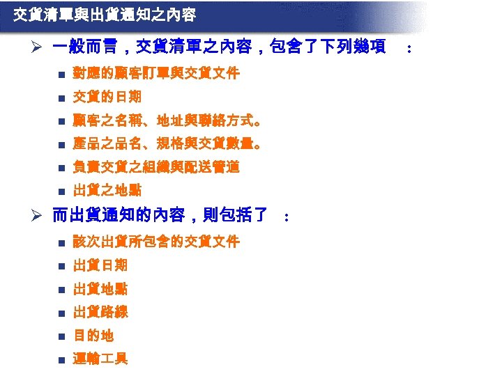 交貨清單與出貨通知之內容 Ø 一般而言，交貨清單之內容，包含了下列幾項 n 對應的顧客訂單與交貨文件 n 交貨的日期 n 顧客之名稱、地址與聯絡方式。 n 產品之品名、規格與交貨數量。 n 負責交貨之組織與配送管道 n