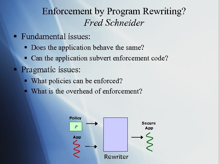 Enforcement by Program Rewriting? Fred Schneider § Fundamental issues: § Does the application behave