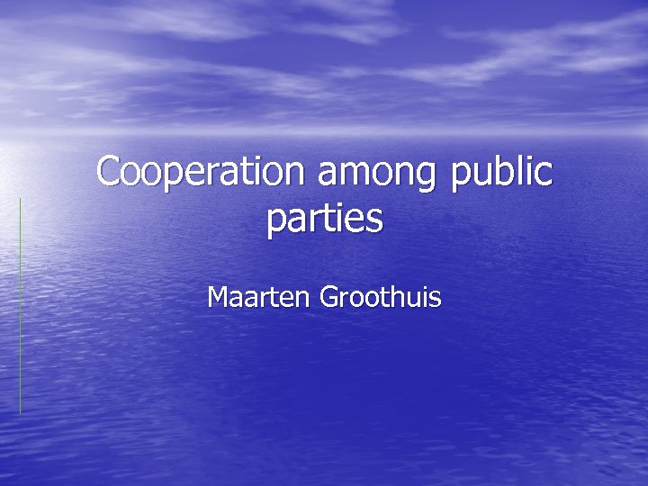 Cooperation among public parties Maarten Groothuis 