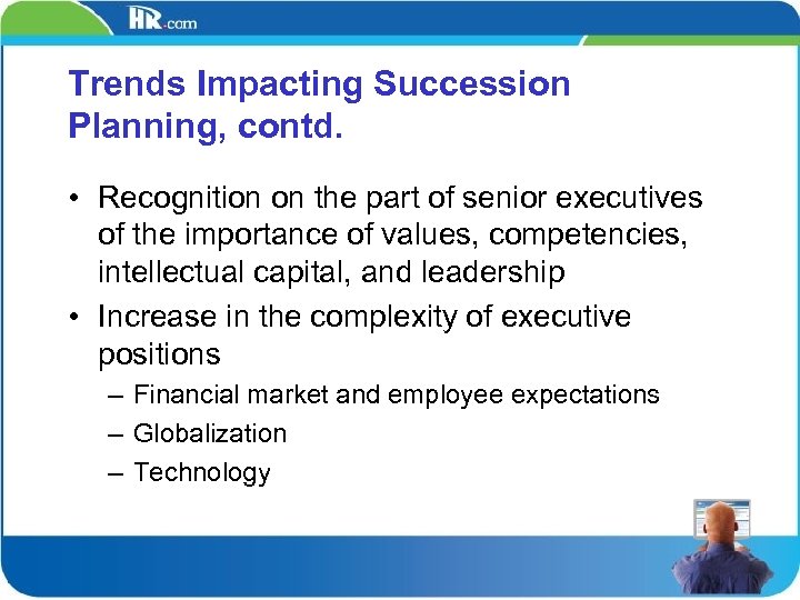 Trends Impacting Succession Planning, contd. • Recognition on the part of senior executives of