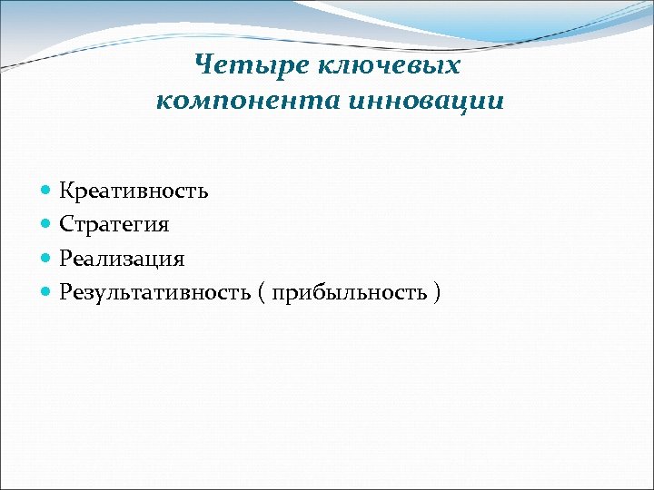 Четыре ключевых компонента инновации Креативность Стратегия Реализация Результативность ( прибыльность ) 