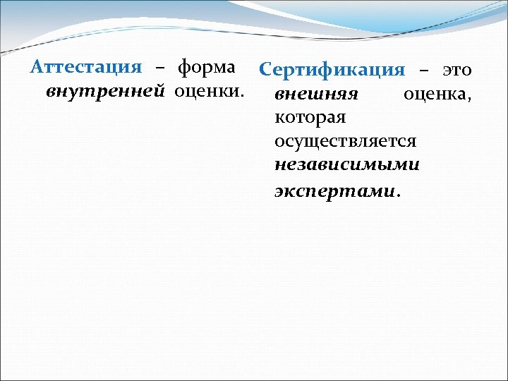 Аттестация – форма Сертификация – это внутренней оценки. внешняя оценка, которая осуществляется независимыми экспертами.