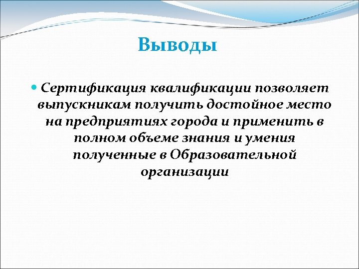 Выводы Сертификация квалификации позволяет выпускникам получить достойное место на предприятиях города и применить в