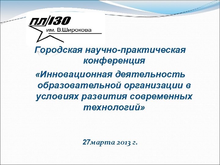 Городская научно-практическая конференция «Инновационная деятельность образовательной организации в условиях развития современных технологий» 27 марта