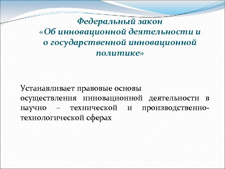 Федеральный закон «Об инновационной деятельности и о государственной инновационной политике» Устанавливает правовые основы осуществления