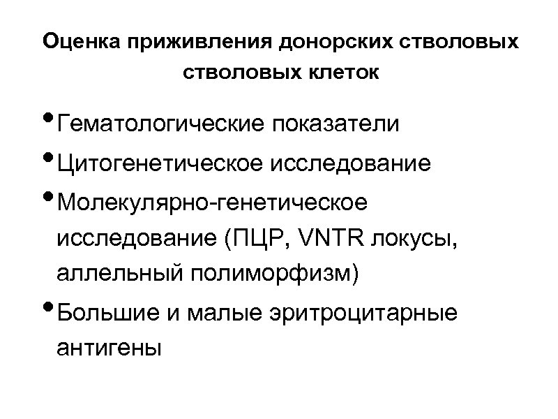 Оценка приживления донорских стволовых клеток • Гематологические показатели • Цитогенетическое исследование • Молекулярно-генетическое исследование
