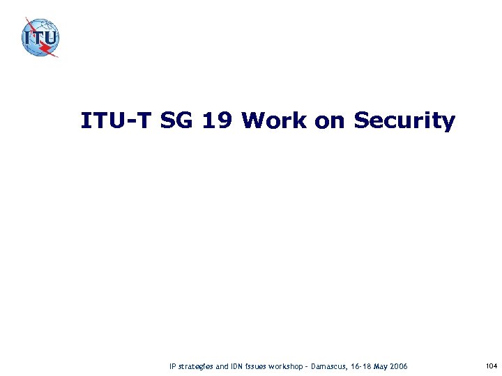 ITU-T SG 19 Work on Security IP strategies and IDN issues workshop – Damascus,