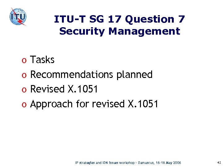 ITU-T SG 17 Question 7 Security Management o Tasks o Recommendations planned o Revised