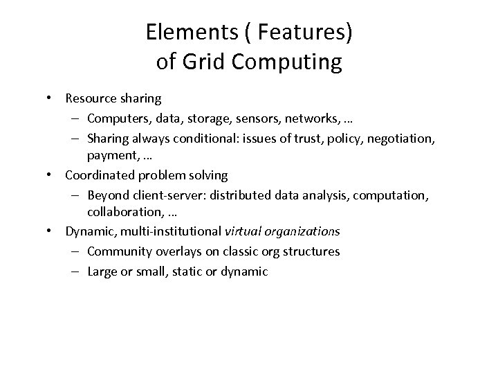 Elements ( Features) of Grid Computing • Resource sharing – Computers, data, storage, sensors,