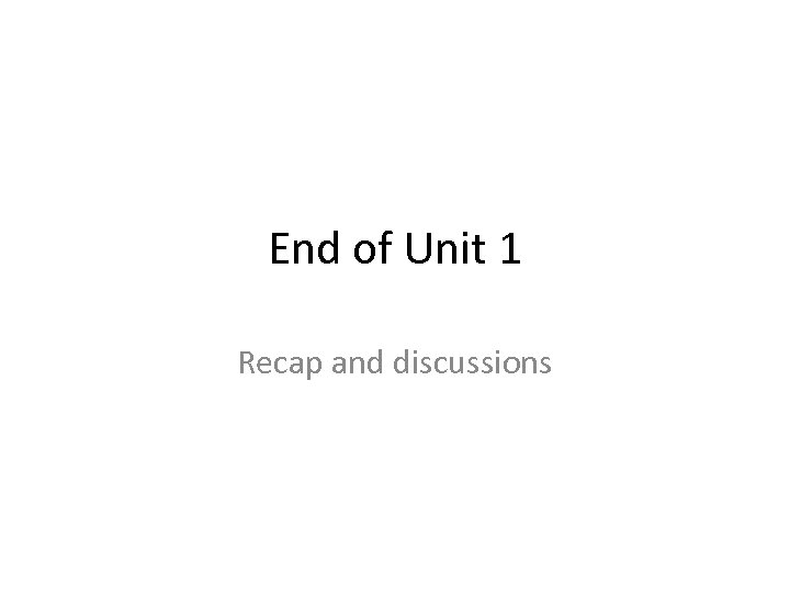 End of Unit 1 Recap and discussions 