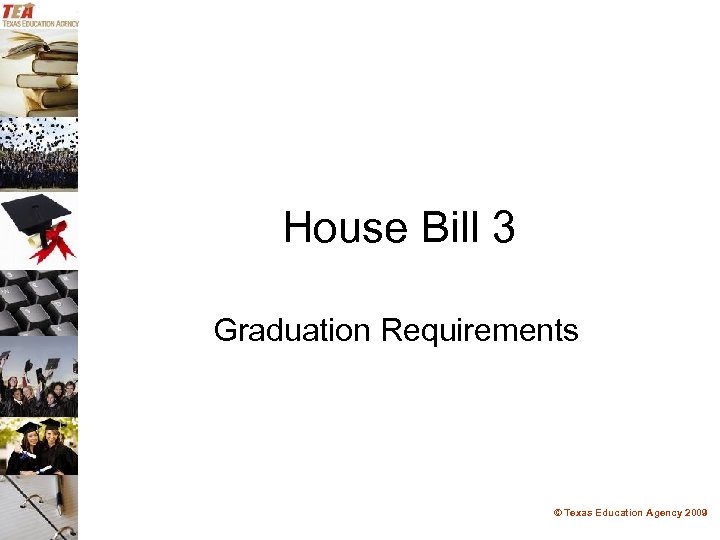 House Bill 3 Graduation Requirements © Texas Education Agency 2009 